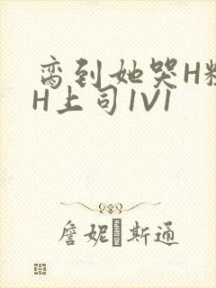 脔到她哭H粗话H上司1V1