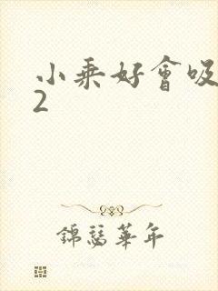 小乘好会吸1V2