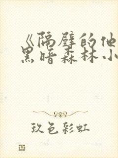 《隔壁的他by黑暗森林小说笔趣》