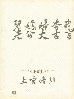 儿媳妇夸我比她老公大古言