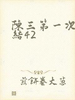 陈三第一次干白结42