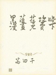 黑莲花攻略手册漫画免费下拉式