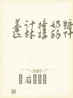 姜汁撞奶糖阿司匹林讲的什么