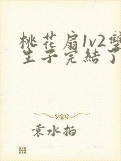 桃花扇1v2双生子完结了吗