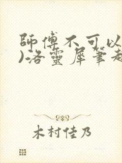 师傅不可以(限)洛灵犀笔趣阁