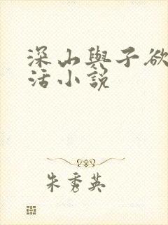深山与子欲乱生活小说