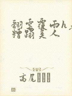 翻云覆雨h老头糟蹋美人