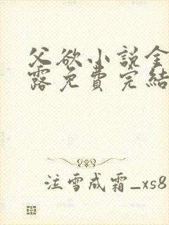 父欲小说金银花露免费完结笔趣阁封面