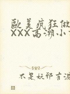 欧美疯狂做受XXXX高潮小说