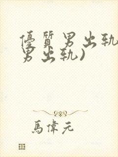 优质男出轨h(男出轨)