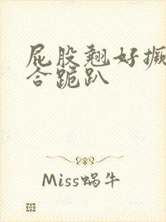 屁股翘好撅高迎合跪趴