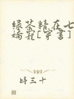 绿茶精在七零被娇宠[穿书]