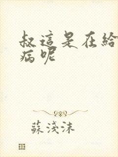 叔这是在给你治病呢