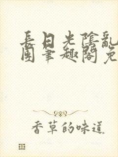 长日光阴乱作一团笔趣阁免费阅读无弹窗