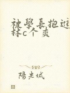 被学长抱进小树林c个爽