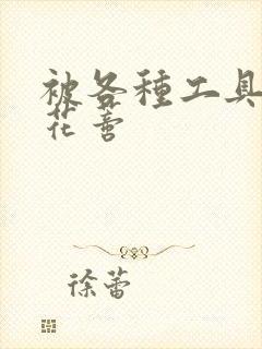 被各种工具调教花蒂封面