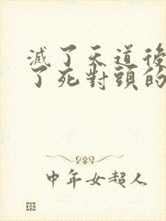 灭了天道后我成了死对头的师妹