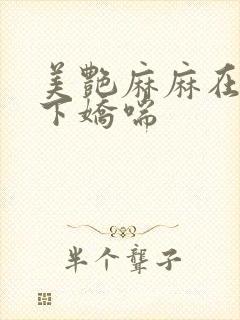 美艳麻麻在我胯下娇喘