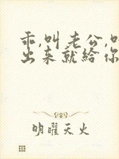 乖,叫老公,叫出来就给你