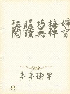 征服巧梅婶全文阅读无弹窗笔趣阁