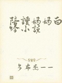 陪读妈妈白嫩呻吟小说