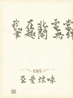 我在北电当教兽笔趣阁 无弹窗封面