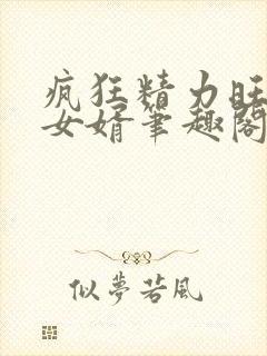 疯狂精力旺盛的女婿笔趣阁小说