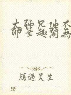 大师兄他不停产卵笔趣阁无弹窗