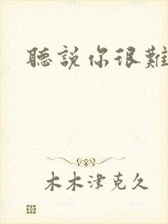 听说你很难追