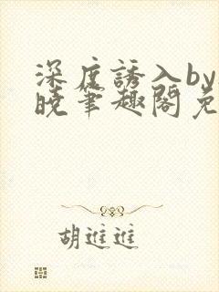 深度诱入by欲晓笔趣阁免费阅读小说