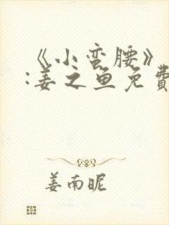 《小蛮腰》作者:姜之鱼免费阅读