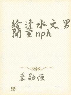 给清水文男主们开荤nph封面