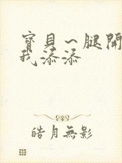 宝贝～腿开大点我添添