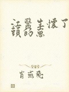 江医生怀了他对头的崽