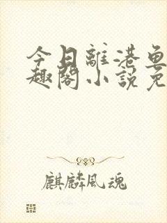 今日离港鱼宰笔趣阁小说免费阅读
