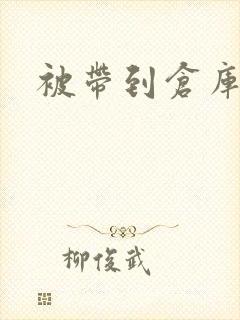 被带到仓库糟蹋
