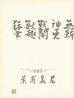 狂兽战神无弹窗笔趣阁更新封面