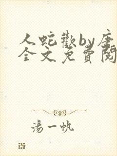 人蛇欢by唐棠全文免费阅读