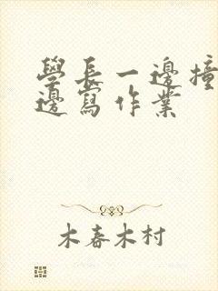 学长一边撞我一边写作业