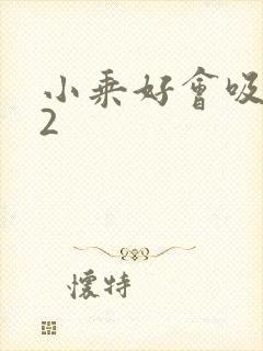 小乘好会吸1V2