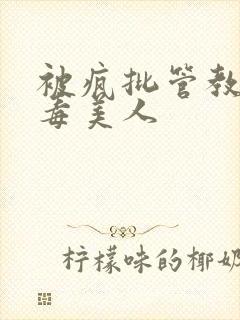 被疯批管教的恶毒美人