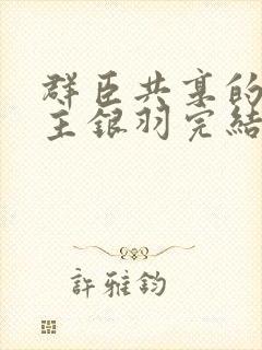 群臣共享的小公主银羽完结了吗