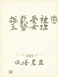 总裁受被惩罚戴玉势女攻