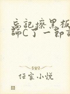 忘记擦黑板被老师C了一节课