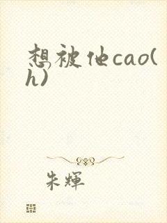 想被他cao(h)