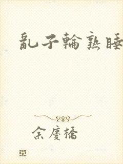 乱子轮熟睡1区