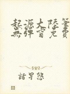 起源大陆笔趣阁无弹窗免费阅读
