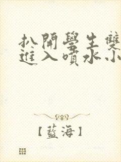 扒开学生双腿猛进入喷水小说封面