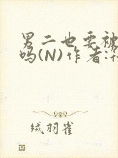 男二也要被爆炒吗(N)作者:筏喻