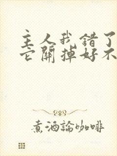 主人我错了请把它关掉好不好